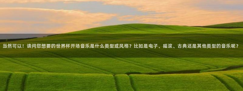 世界杯预选赛赛程表：当然可以！请问您想要的世界杯开场音乐是什么类型或风格？比如是电子、摇滚、古典还是其他类型的音乐呢？