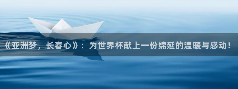 2026世界杯赛：《亚洲梦，长春心》：为世界杯献上一份绵延的温暖与感动！