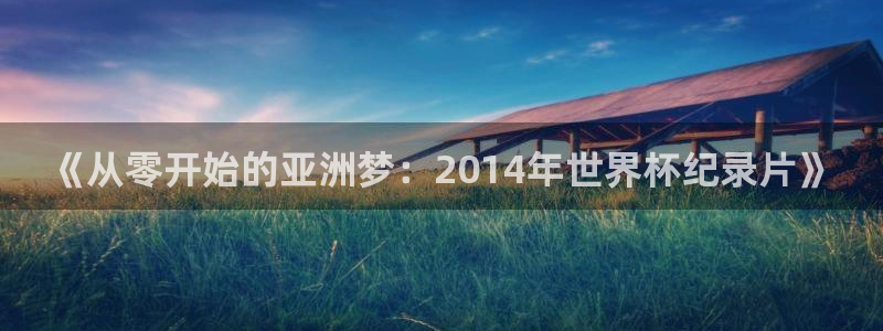 女足世界杯直播在线观看免费高清：《从零开始的亚洲梦：2014年世界杯纪录片》