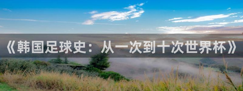 世界杯直播网站：《韩国足球史：从一次到十次世界杯》