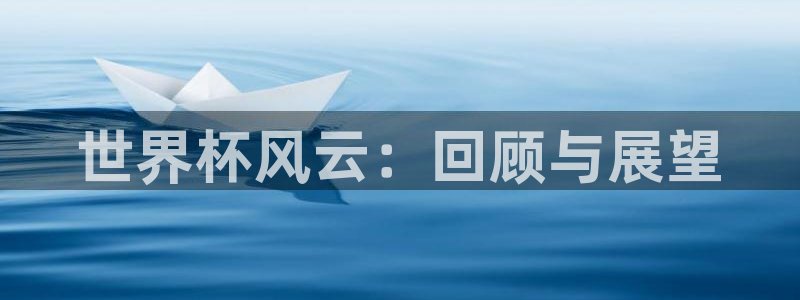 世界杯赛程时间表：世界杯风云：回顾与展望